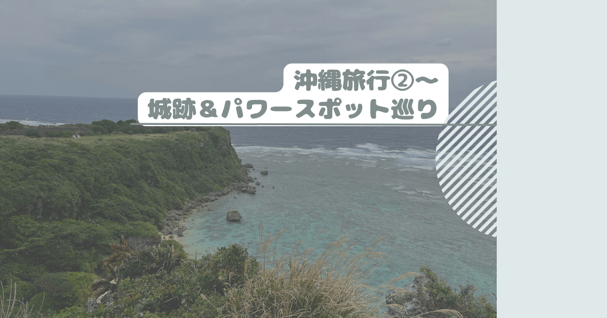 沖縄旅行②～城跡＆パワースポット巡り