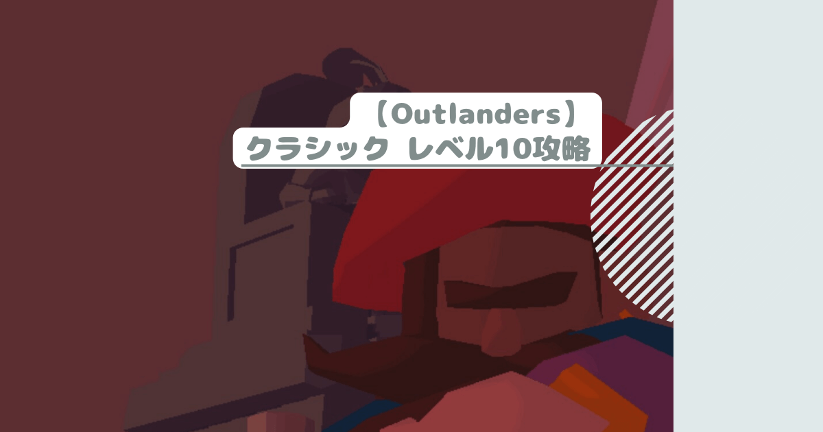 【Outlanders】クラシック レベル10攻略