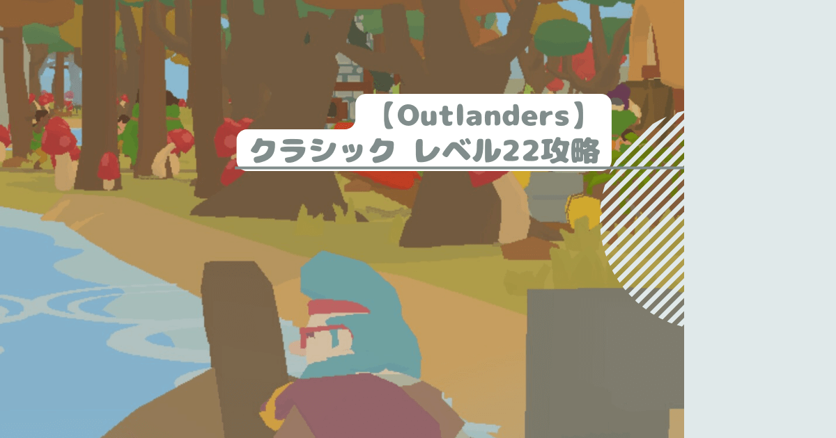 【Outlanders】クラシック レベル22攻略