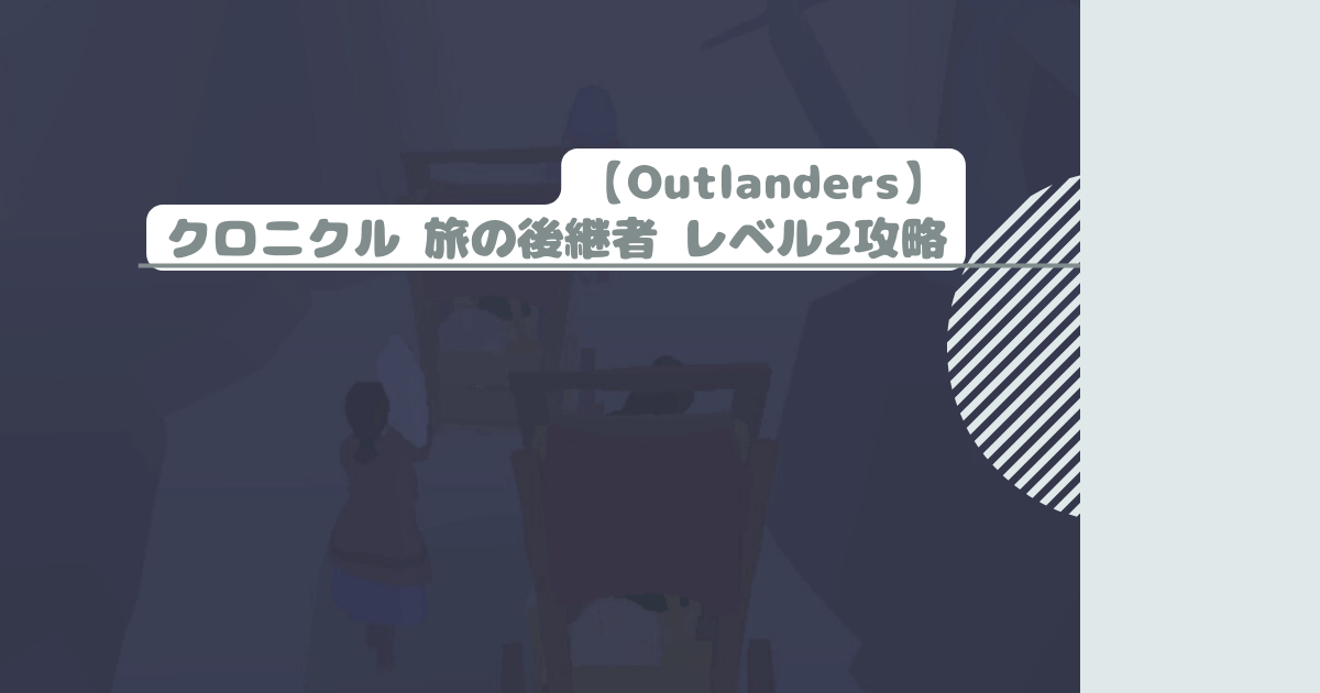 【Outlanders】クロニクル 旅の後継者 レベル2攻略