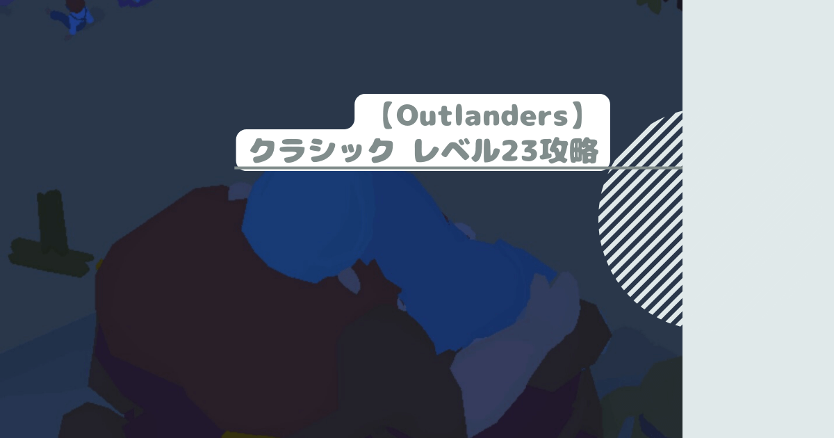 【Outlanders】クラシック レベル23攻略