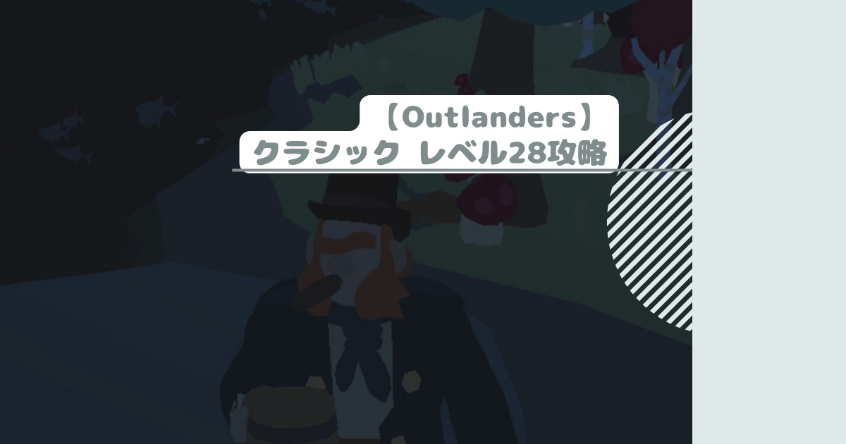 【Outlanders】クラシック レベル28攻略